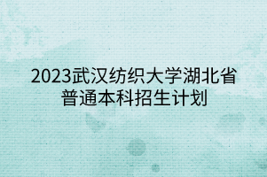 2023武漢紡織大學(xué)湖北省普通本科招生計劃