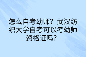 怎么自考幼師？武漢紡織大學(xué)自考可以考幼師資格證嗎？