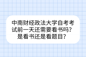 中南財經(jīng)政法大學(xué)自考考試前一天還需要看書嗎？是看書還是看題目？
