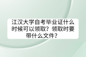 江漢大學(xué)自考畢業(yè)證什么時(shí)候可以領(lǐng)取？領(lǐng)取時(shí)要帶什么文件？