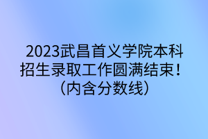 2023武昌首義學(xué)院本科招生錄取工作圓滿結(jié)束?。▋?nèi)含分?jǐn)?shù)線）