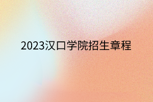 2023漢口學院招生章程