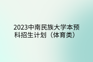 2023中南民族大學(xué)本預(yù)科招生計(jì)劃（體育類(lèi)）