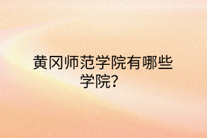 黃岡師范學(xué)院有哪些學(xué)院？