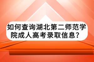如何查詢湖北第二師范學(xué)院成人高考錄取信息？