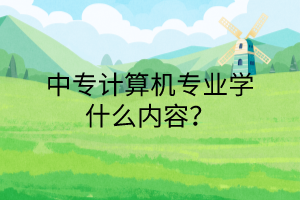 中專計算機專業(yè)學(xué)什么內(nèi)容？