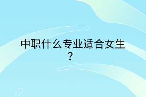 中職什么專業(yè)適合女生？