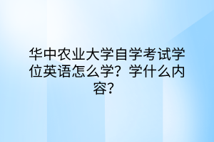 華中農(nóng)業(yè)大學(xué)自學(xué)考試學(xué)位英語怎么學(xué)？學(xué)什么內(nèi)容？