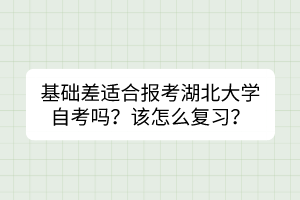 基礎(chǔ)差適合報(bào)考湖北大學(xué)自考嗎？該怎么復(fù)習(xí)？