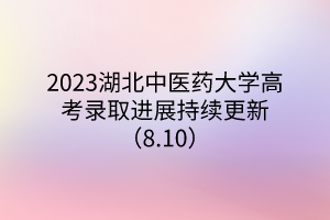 2023湖北中醫(yī)藥大學高考錄取進展持續(xù)更新(8.10) 2023湖北中醫(yī)藥大學高考錄取進展持續(xù)更新(8.10)