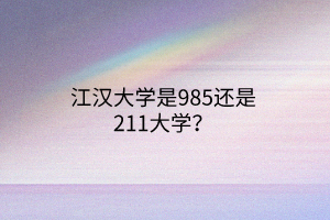 江漢大學(xué)是985還是211大學(xué)？
