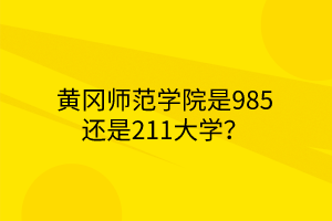 黃岡師范學(xué)院是985還是211大學(xué)？