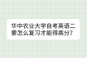 華中農(nóng)業(yè)大學(xué)自考英語(yǔ)二要怎么復(fù)習(xí)才能得高分？