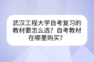 武漢工程大學自考復習的教材要怎么選？自考教材在哪里購買？