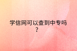 學(xué)信網(wǎng)可以查到中專嗎？