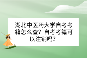 湖北中醫(yī)藥大學自考考籍怎么查？自考考籍可以注銷嗎？