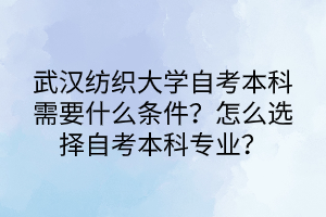 武漢紡織大學(xué)自考本科需要什么條件？怎么選擇自考本科專業(yè)？