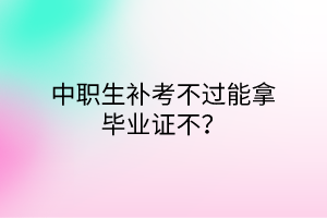 中職生補考不過能拿畢業(yè)證不？
