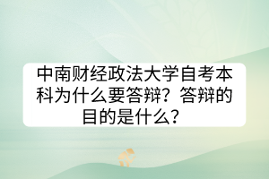 中南財(cái)經(jīng)政法大學(xué)自考本科為什么要答辯？答辯的目的是什么？