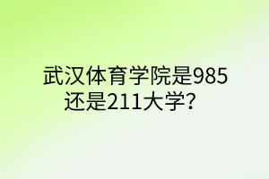 武漢體育學(xué)院是985還是211大學(xué)？
