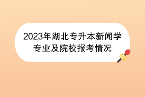 2023年湖北專升本新聞學專業(yè)及院校報考情況