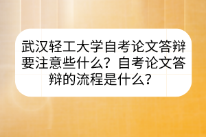 武漢輕工大學(xué)自考論文答辯要注意些什么？自考論文答辯的流程是什么？