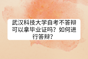 武漢科技大學自考不答辯可以拿畢業(yè)證嗎？如何進行答辯？