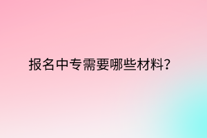 報(bào)名中專需要哪些材料？
