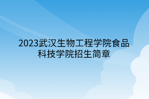 2023武漢生物工程學院食品科技學院招生簡章