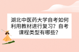 湖北中醫(yī)藥大學(xué)自考如何利用教材進(jìn)行復(fù)習(xí)？自考課程類(lèi)型有哪些？