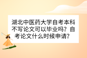 湖北中醫(yī)藥大學(xué)自考本科不寫論文可以畢業(yè)嗎？自考論文什么時(shí)候申請(qǐng)？