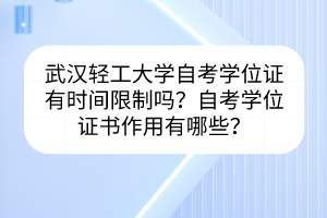 武漢輕工大學(xué)自考學(xué)位證有時(shí)間限制嗎？自考學(xué)位證書(shū)作用有哪些？