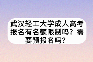 武漢輕工大學(xué)成人高考報(bào)名有名額限制嗎？需要預(yù)報(bào)名嗎？