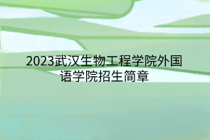 2023武漢生物工程學(xué)院外國語學(xué)院招生簡(jiǎn)章