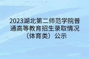 2023湖北第二師范學院普通高等教育招生錄取情況（體育類）公示