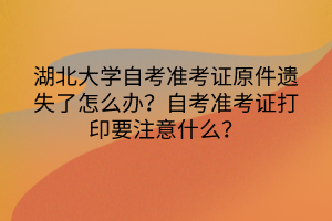 湖北大學(xué)自考準(zhǔn)考證原件遺失了怎么辦？自考準(zhǔn)考證打印要注意什么？