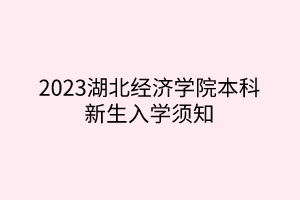 2023湖北經(jīng)濟學院本科新生入學須知