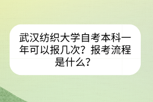武漢紡織大學(xué)自考本科一年可以報(bào)幾次？報(bào)考流程是什么？