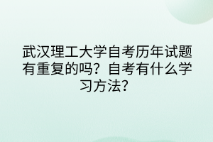 武漢理工大學(xué)自考?xì)v年試題有重復(fù)的嗎？自考有什么學(xué)習(xí)方法？