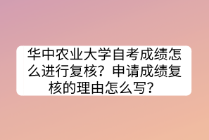 華中農(nóng)業(yè)大學(xué)自考成績(jī)?cè)趺催M(jìn)行復(fù)核？申請(qǐng)成績(jī)復(fù)核的理由怎么寫(xiě)？