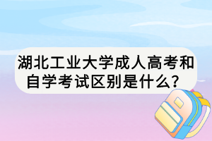 湖北工業(yè)大學(xué)成人高考和自學(xué)考試區(qū)別是什么？