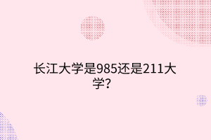 長江大學是985還是211大學？