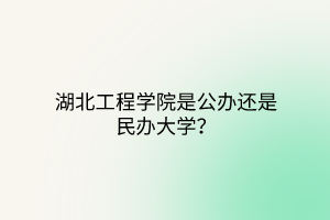 湖北工程學(xué)院是公辦還是民辦大學(xué)？