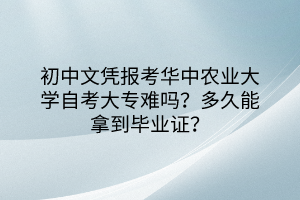 初中文憑報考華中農(nóng)業(yè)大學自考大專難嗎？多久能拿到畢業(yè)證？