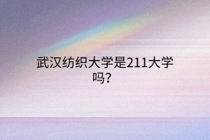 武漢紡織大學(xué)是211大學(xué)嗎？