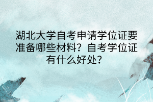 湖北大學(xué)自考申請學(xué)位證要準(zhǔn)備哪些材料？自考學(xué)位證有什么好處？