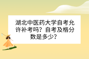 湖北中醫(yī)藥大學(xué)自考允許補考嗎？自考及格分?jǐn)?shù)是多少？
