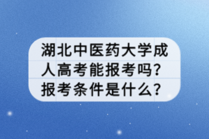 湖北中醫(yī)藥大學(xué)成人高考能報考嗎？報考條件是什么？