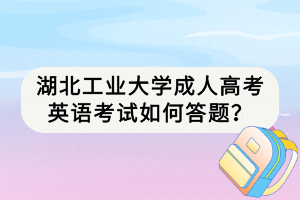 湖北工業(yè)大學成人高考英語考試如何答題？