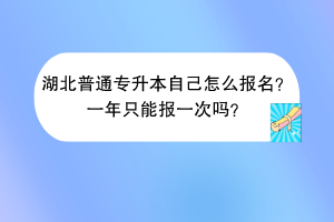 湖北普通專升本自己怎么報(bào)名？一年只能報(bào)一次嗎？